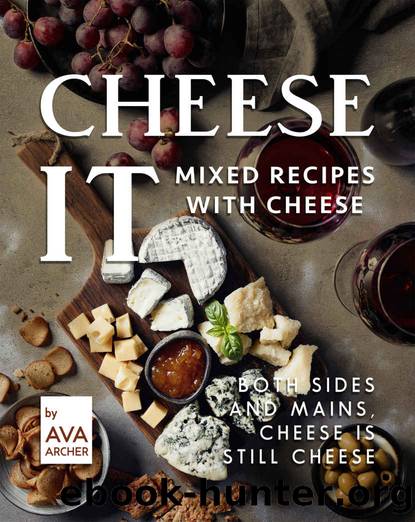 Cheese It â Mixed Recipes with Cheese: Both Sides and Mains, Cheese Is still Cheese by Ava Archer