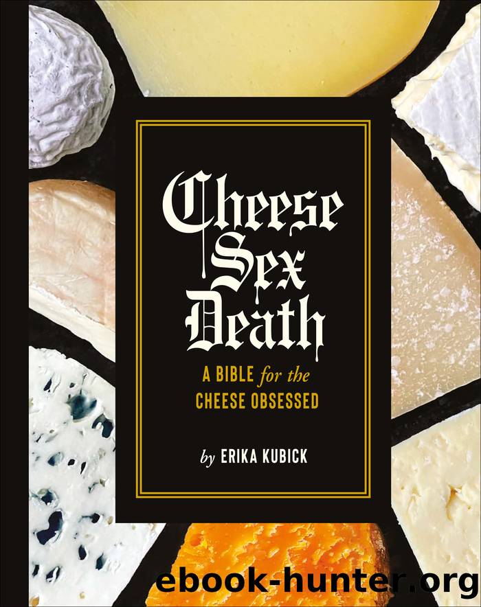 Cheese Sex Death: A Bible for the Cheese Obsessed by Erika Kubick