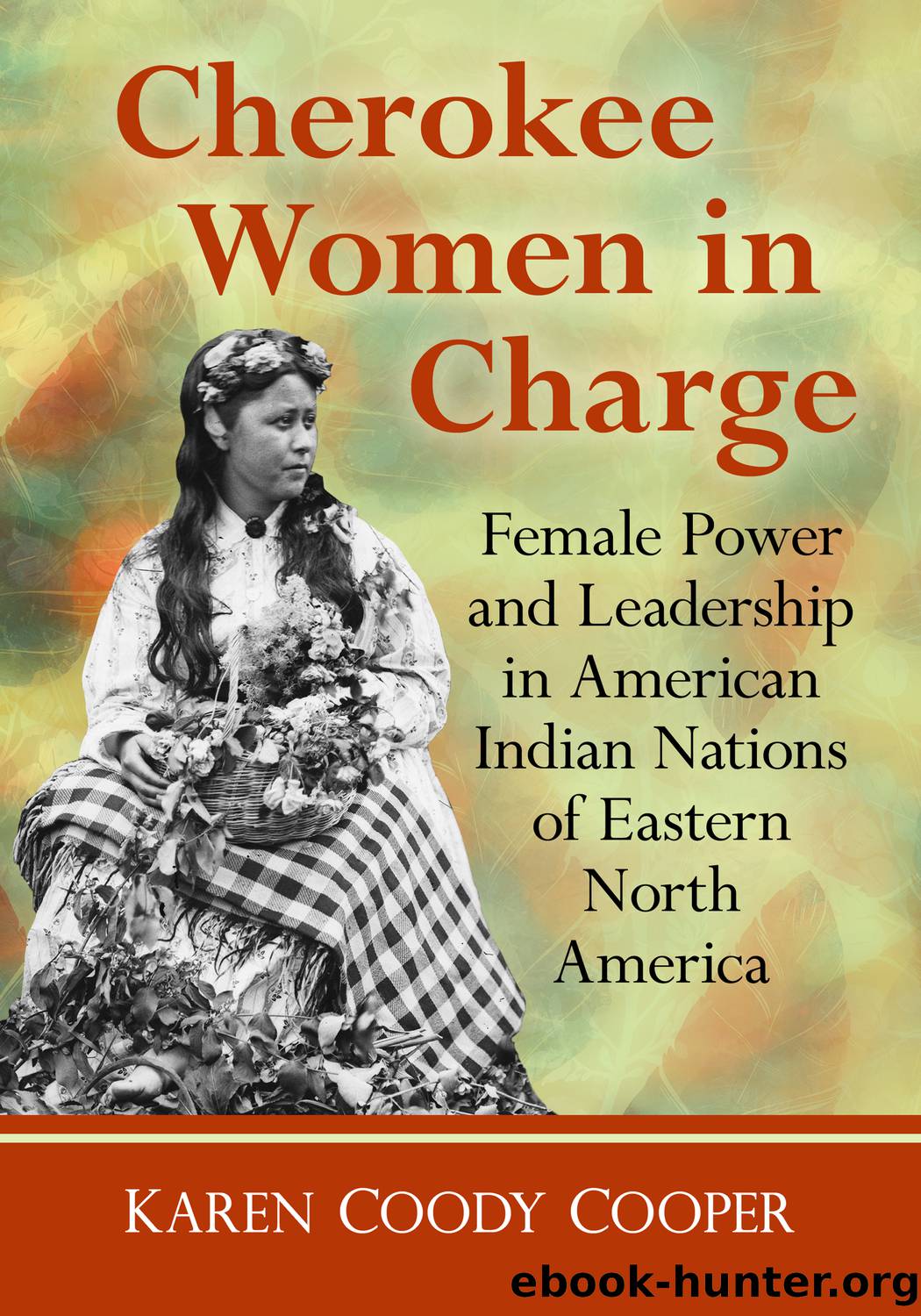 Cherokee Women in Charge: Female Power and Leadership in American Indian Nations of Eastern North America by Karen Coody Cooper