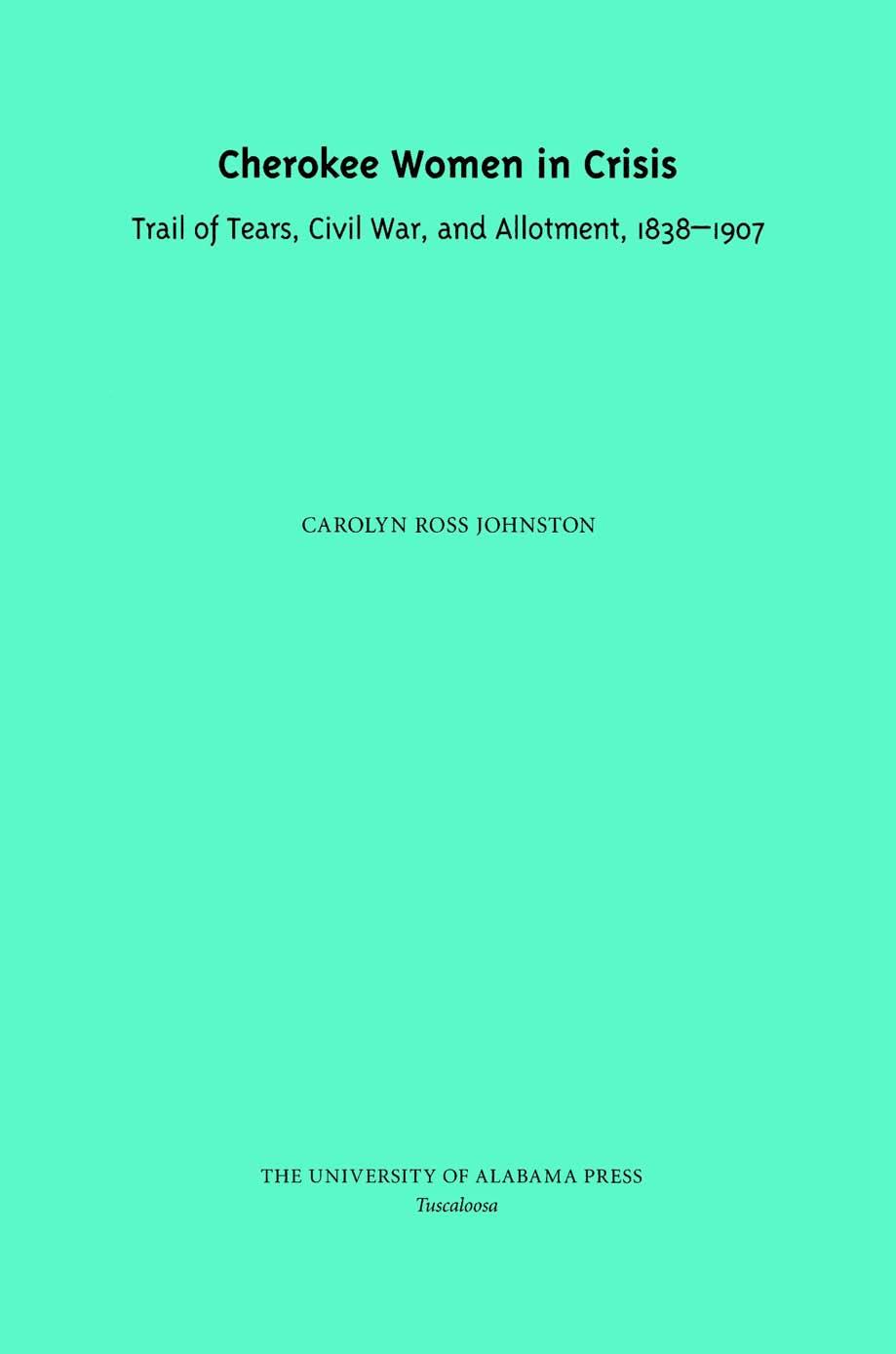Cherokee Women in Crisis : Trail of Tears, Civil War, and Allotment, 1838-1907 by Carolyn Ross Johnston