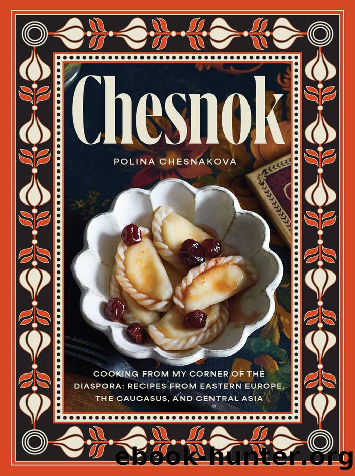 Chesnok: Cooking from My Corner of the Diaspora: Recipes with Love from Eastern Europe, the Caucasus, and Central Asia by Polina Chesnakova