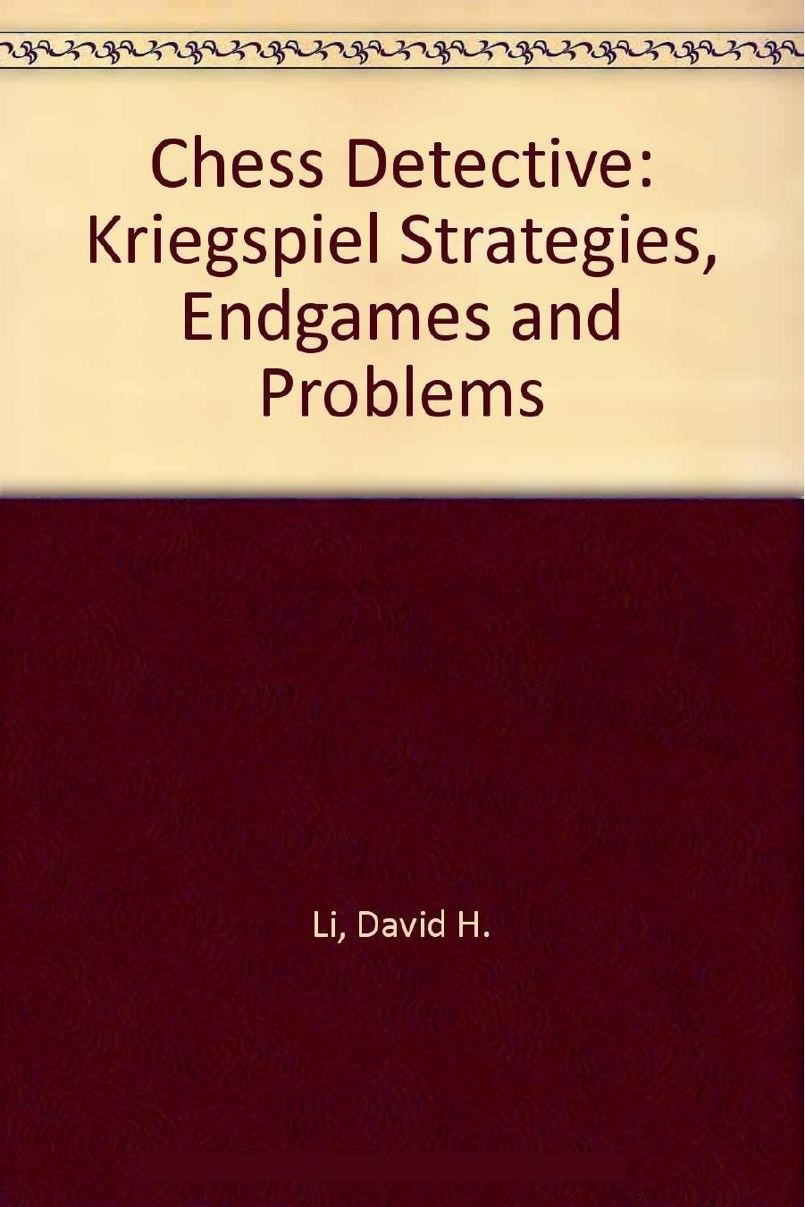 Chess Detective - Kriegspiel Strategies, Endgames and Problems by David H. Li