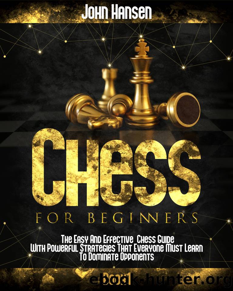 Chess For Beginners: The Easy And Effective Chess Guide With Powerful Strategies That Everyone Must Learn To Dominate Opponents by Hansen John
