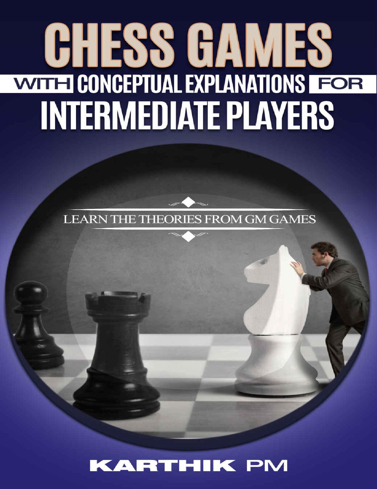 Chess Games With Conceptual Explanations For Intermediate Players: Learn the theories from GM games. by Karthik PM
