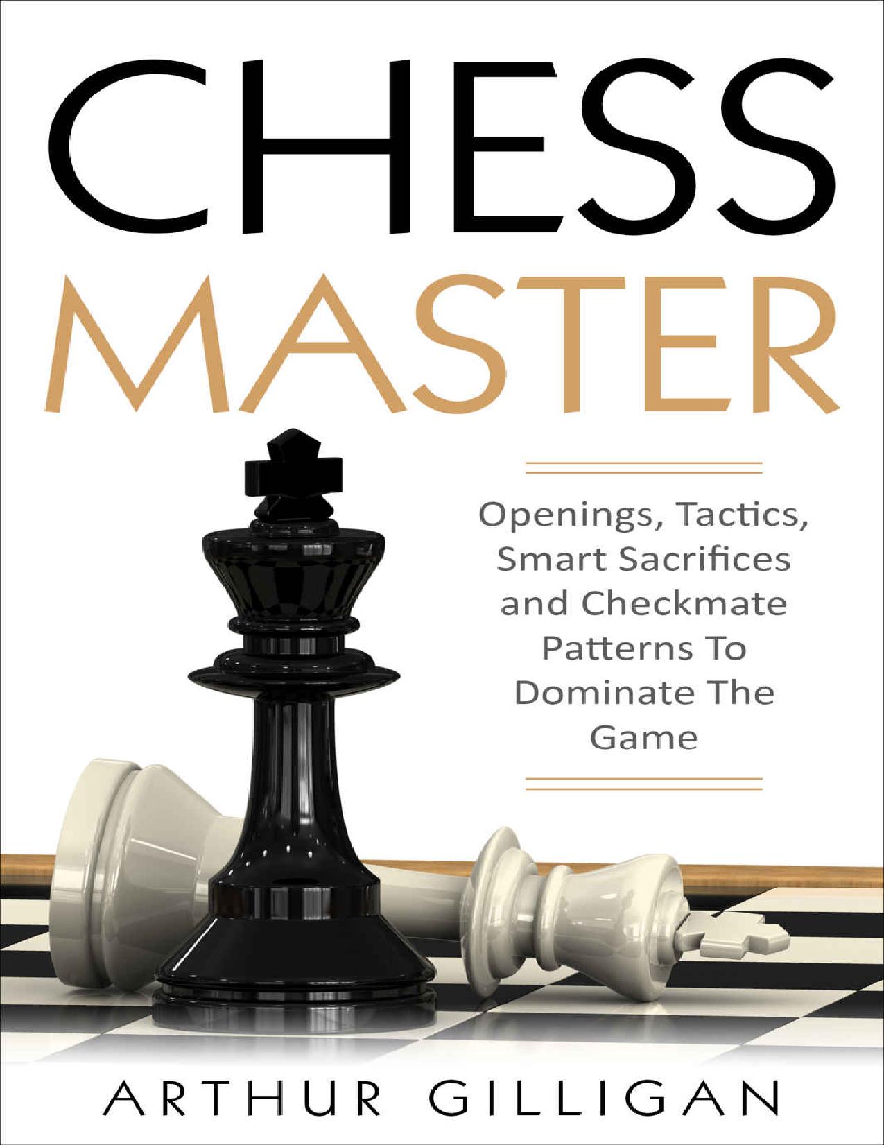 Chess Master: Openings, Tactics, Smart Sacrifices and Checkmate Patterns To Dominate The Game by Arthur Gilligan