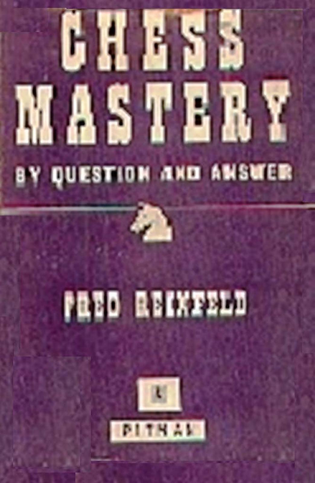 Chess Mastery by questions & answers by Fred Reinfeld