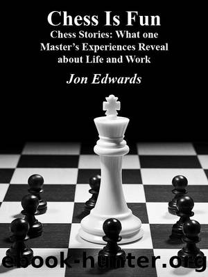 Chess Stories: What one Master's Experiences tell us about Life and Work (Chess is Fun Book 26) by Jon Edwards
