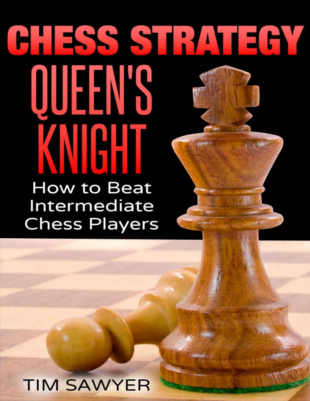 Chess Strategy Queenâs Knight: How to Beat Intermediate Chess Players (Sawyer Chess Strategy Book 17) by Tim Sawyer