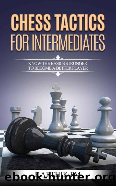 Chess Tactics For Intermediates: Know the basics stronger to become a better player! by Karthik PM