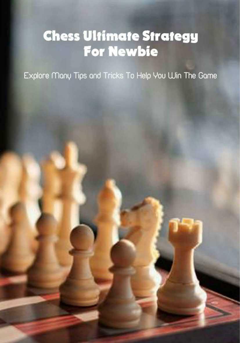 Chess Ultimate Strategy For Newbie: Explore Many Tips and Tricks To Help You Win The Game by Baughman Lacee