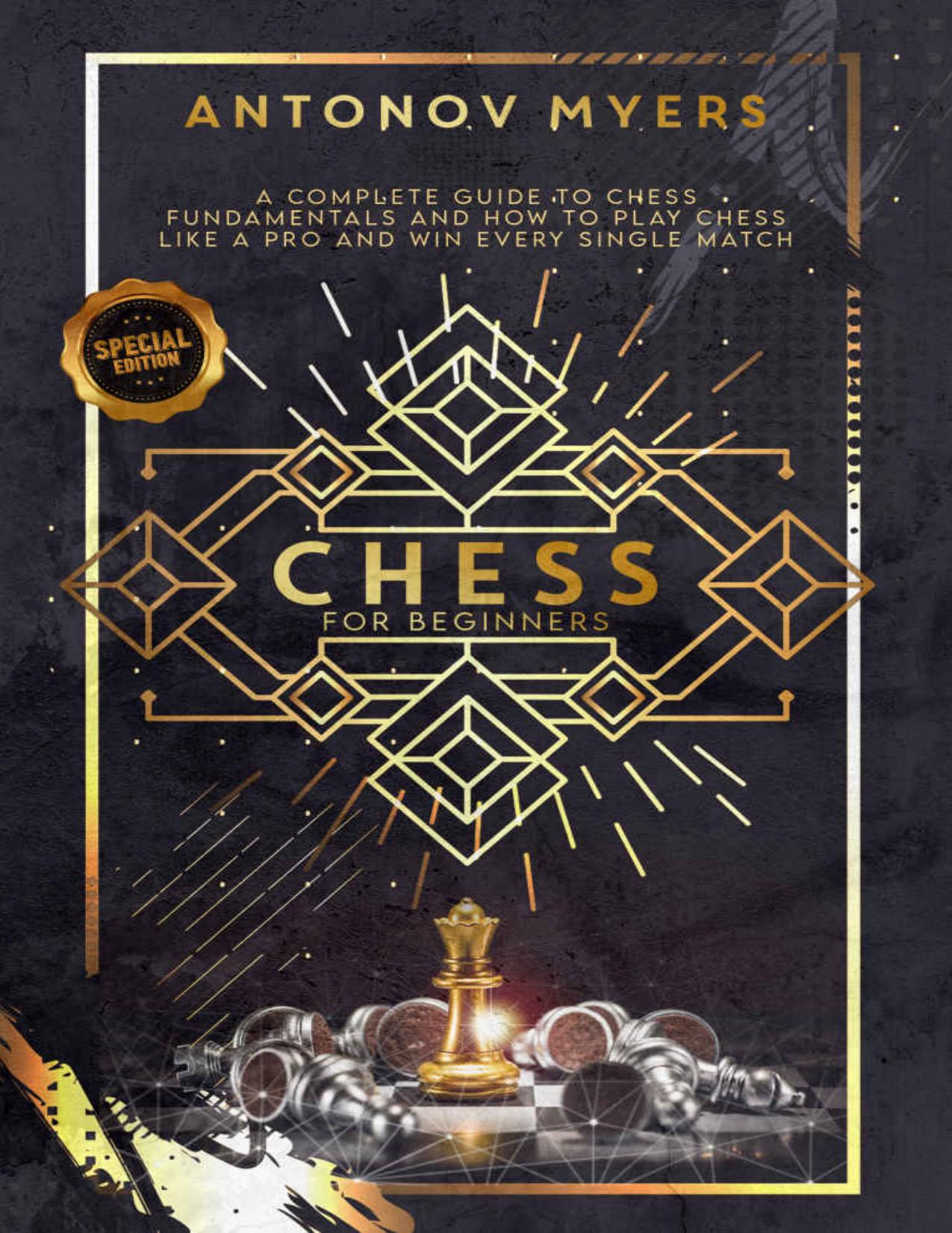 Chess for Beginners: A Complete Guide to Chess Fundamentals and How to Play Chess like a Pro and Win Every Single Match by Antonov Myers
