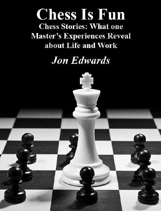 Chess is fun. Chess Stories: What one Master’s Experiences tell us about Life and Work by Jon Edwards