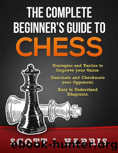 Chess: Complete Beginner's Guide To Chess: Strategies & Tactics to Improve your Opening, Mid-game, and Endgame. Dominate & Checkmate your Opponent. Control the Board like a Pro. Diagrams & Images. by Scott Harris
