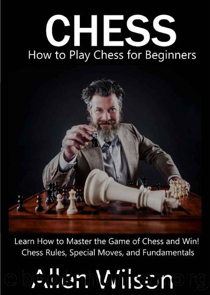 Chess: How to Play Chess for Beginners: Learn How to Master the Game of Chess and Win!: : Chess Rules, Special Moves, and Fundamentals by Allen Wilson