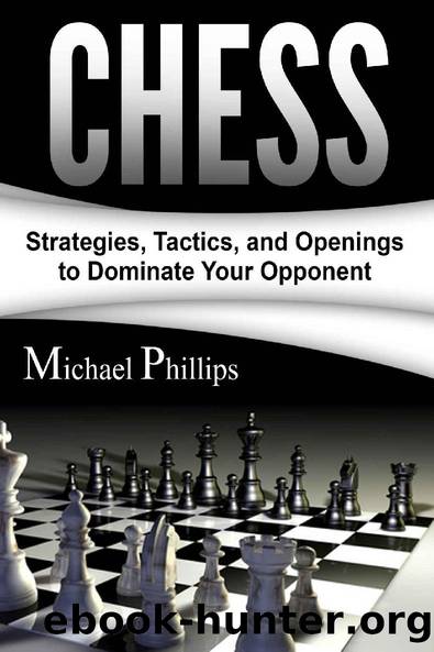 Chess: Strategies, Tactics, and Openings to Dominate Your Opponent by Michael Phillips