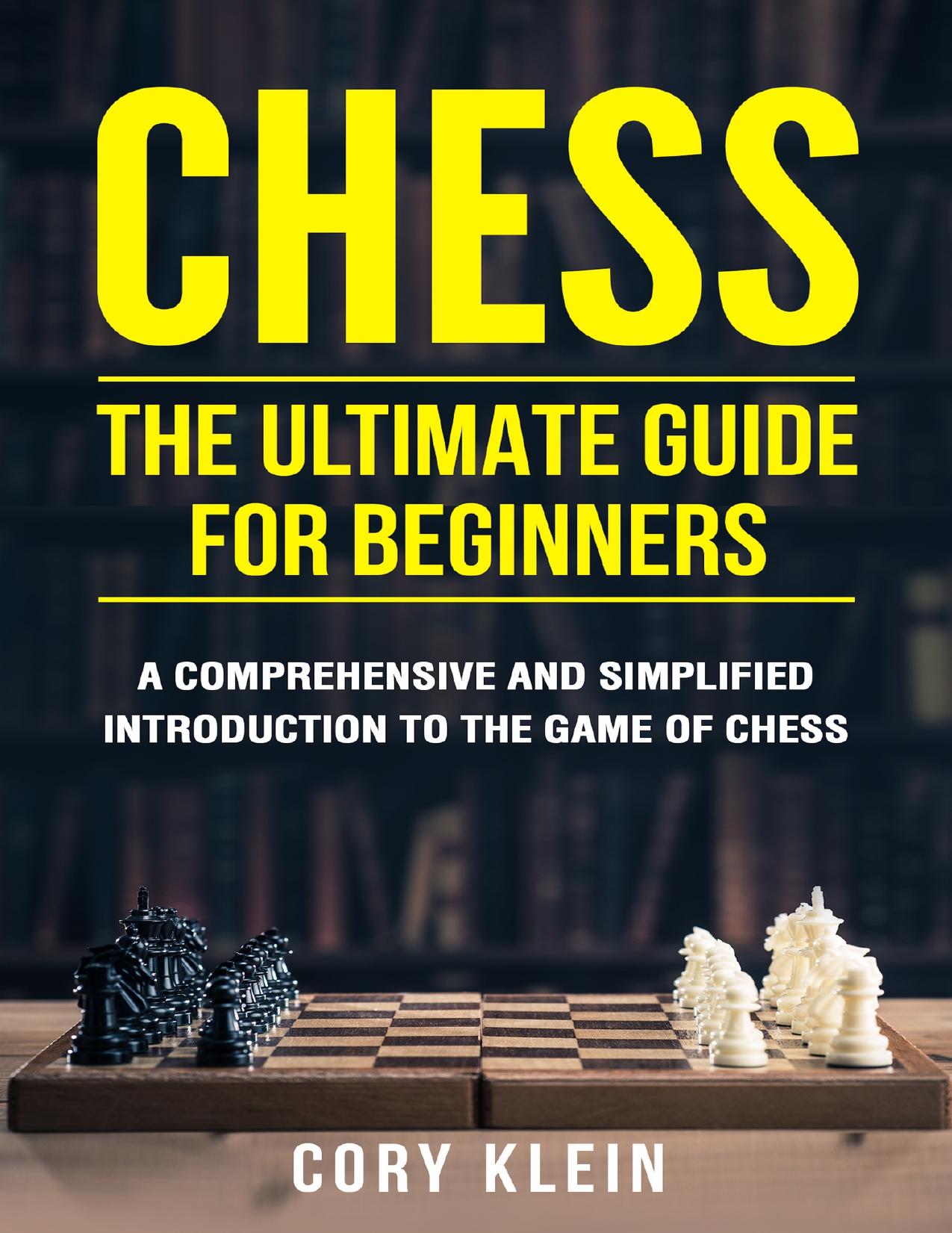 Chess: The Ultimate Guide for Beginners – A Comprehensive and Simplified Introduction to the Game of Chess (openings, tactics, strategy) by Klein Cory