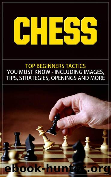Chess: Top Beginners Tactics You Must Know - Including Images, Tips, Strategies, Openings and More (Chess, Chess Openings, Chess Books, Chess Tactics, ... Chess Strategies, Chess For Beginners) by Anton Romanov