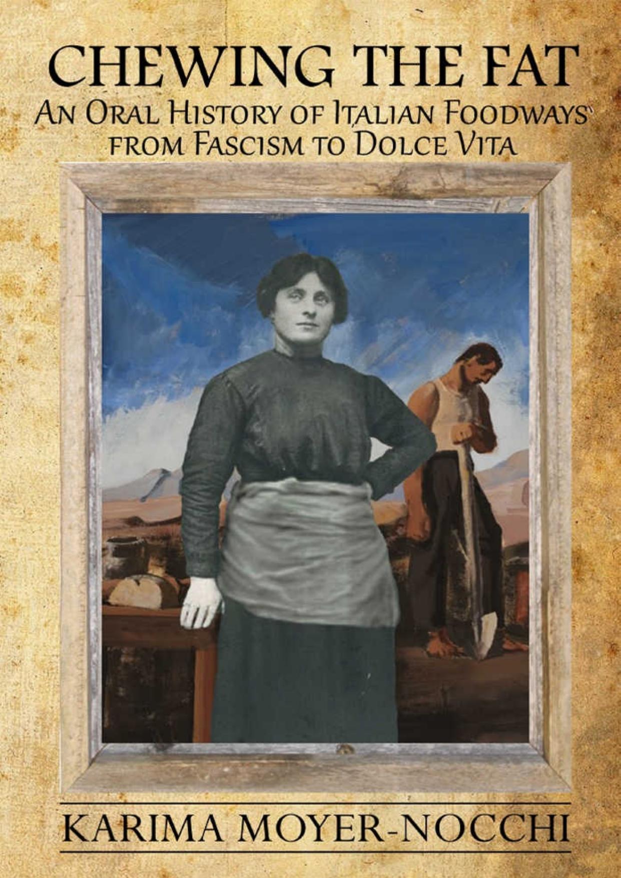 Chewing the Fat: An Oral History of Italian Foodways from Fascism to Dolce Vita by Karima Moyer-Nocchi