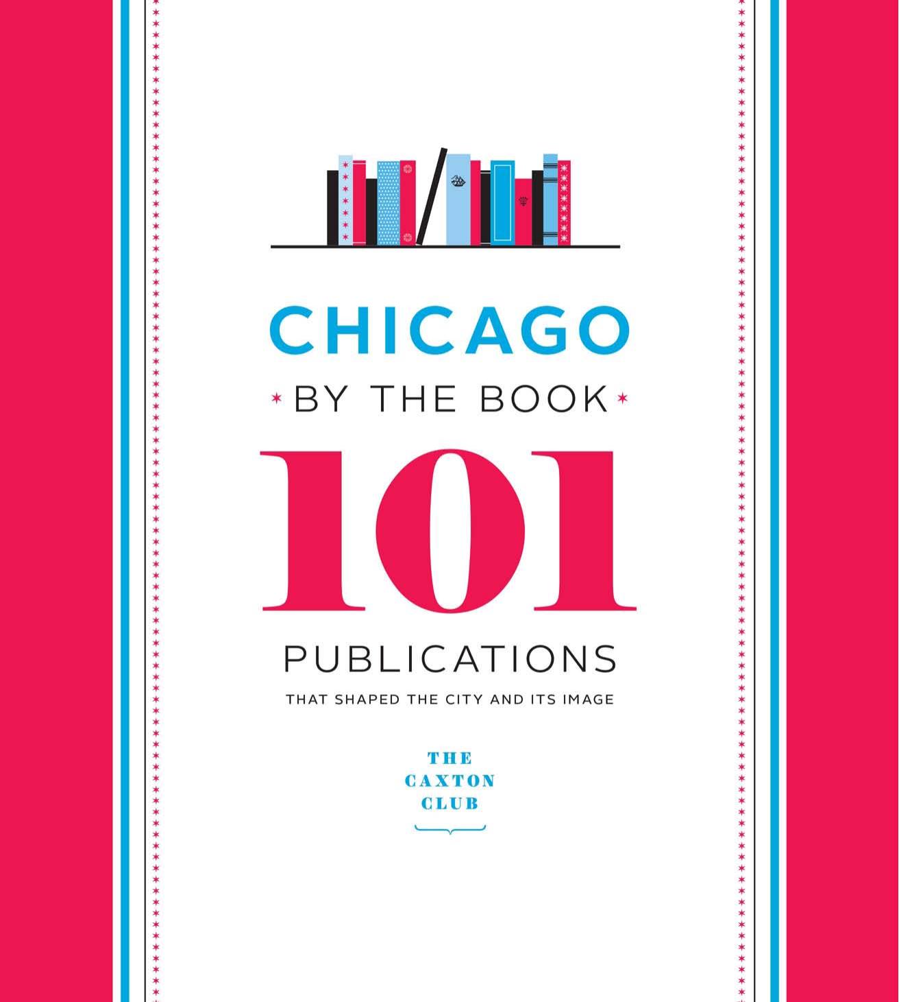 Chicago by the Book: 101 Publications That Shaped the City and Its Image by Caxton Club (Authors) & Neil Harris (Introduction)