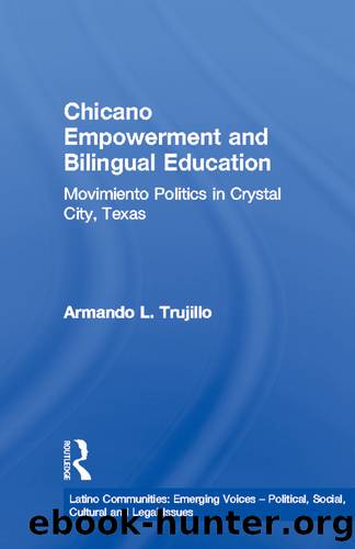 Chicano Empowerment and Bilingual Education: Movimiento Politics in Crystal City, Texas by Armand Trujillo