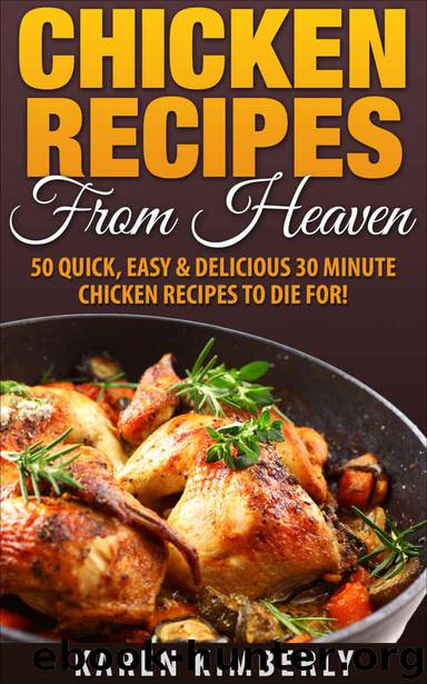 Chicken Recipes From Heaven: 50 Quick, Easy & Delicious 30 Minute Chicken Recipes To Die For! by Karen Kimberly