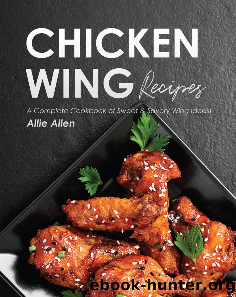 Chicken Wing Recipes: A Complete Cookbook of Sweet & Savory Wing Ideas! by Allen Allie