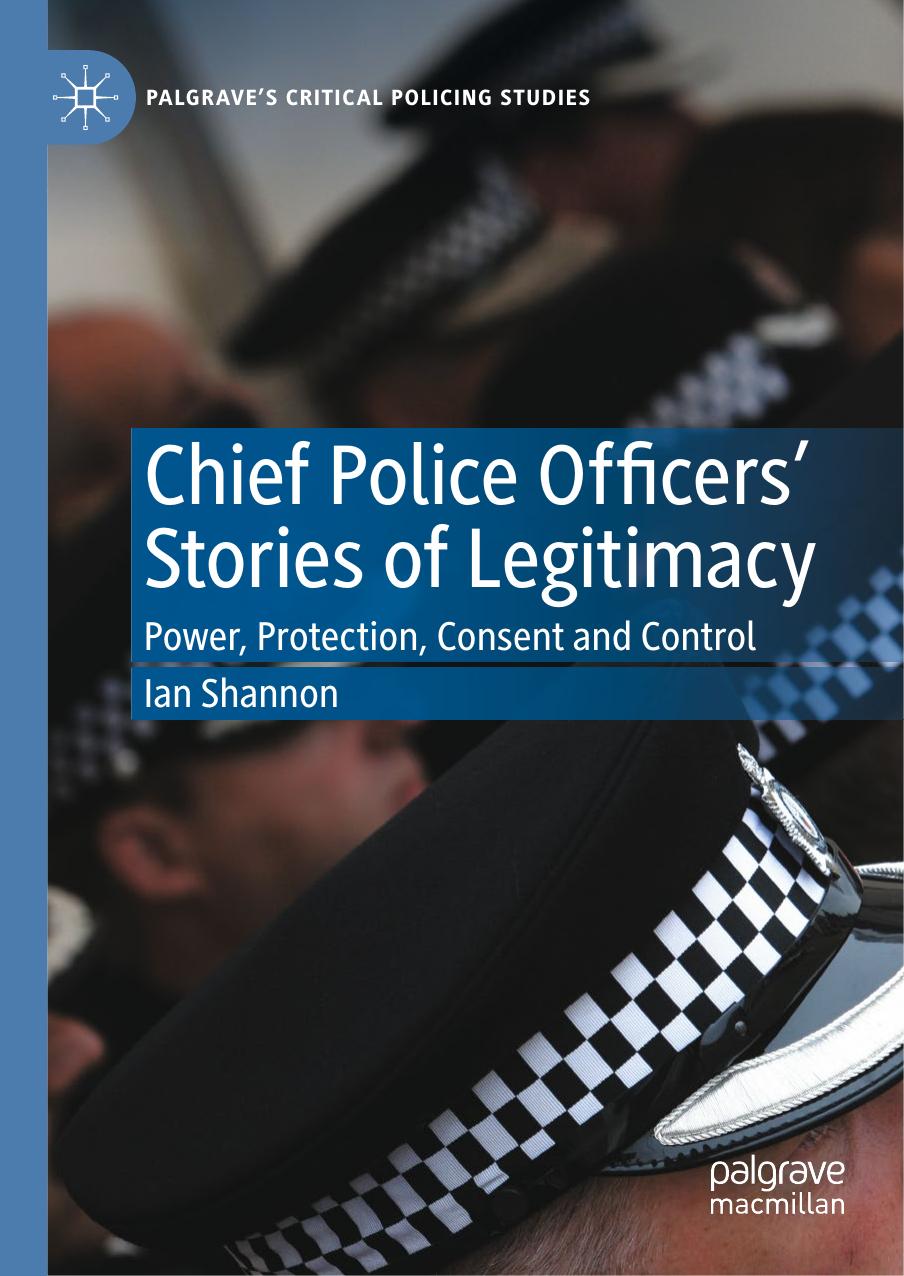 Chief Police Officersâ Stories of Legitimacy: Power, Protection, Consent and Control by Ian Shannon