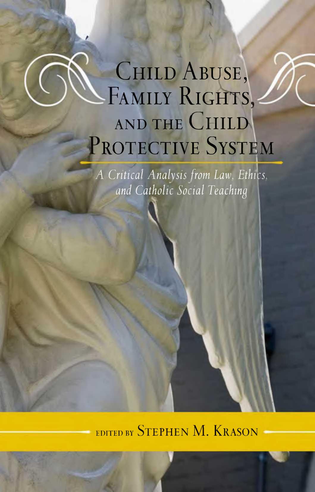 Child Abuse, Family Rights, and the Child Protective System: A Critical Analysis from Law, Ethics, and Catholic Social Teaching by Stephen M. Krason