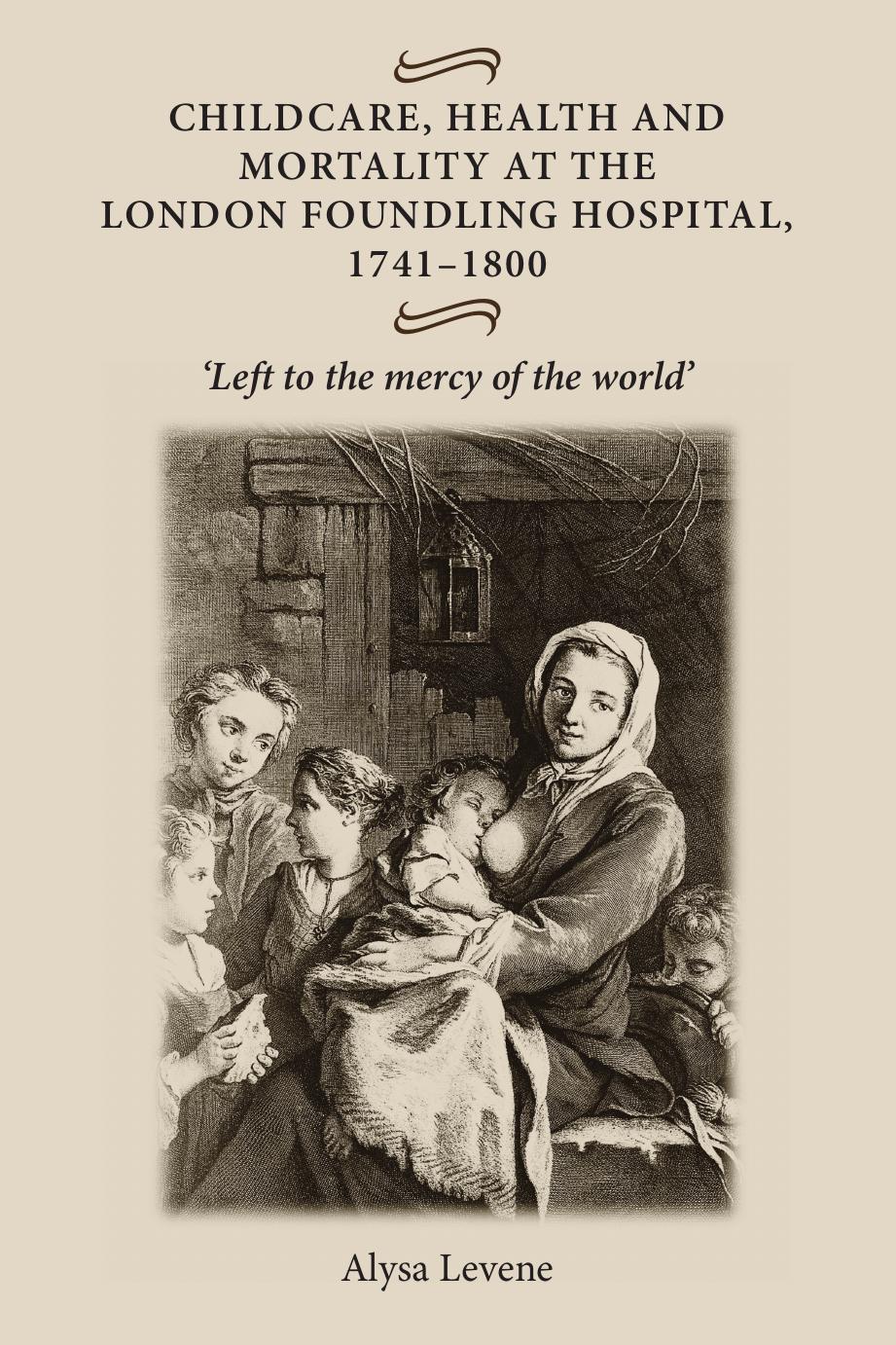 Childcare, health and mortality in the London Foundling Hospital, 1741â1800: Left to the mercy of the world' by Alysa Levene