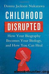 Childhood Disrupted- How your biography becomes your biology, and how you can heal by Donna Jackson Nakazawa