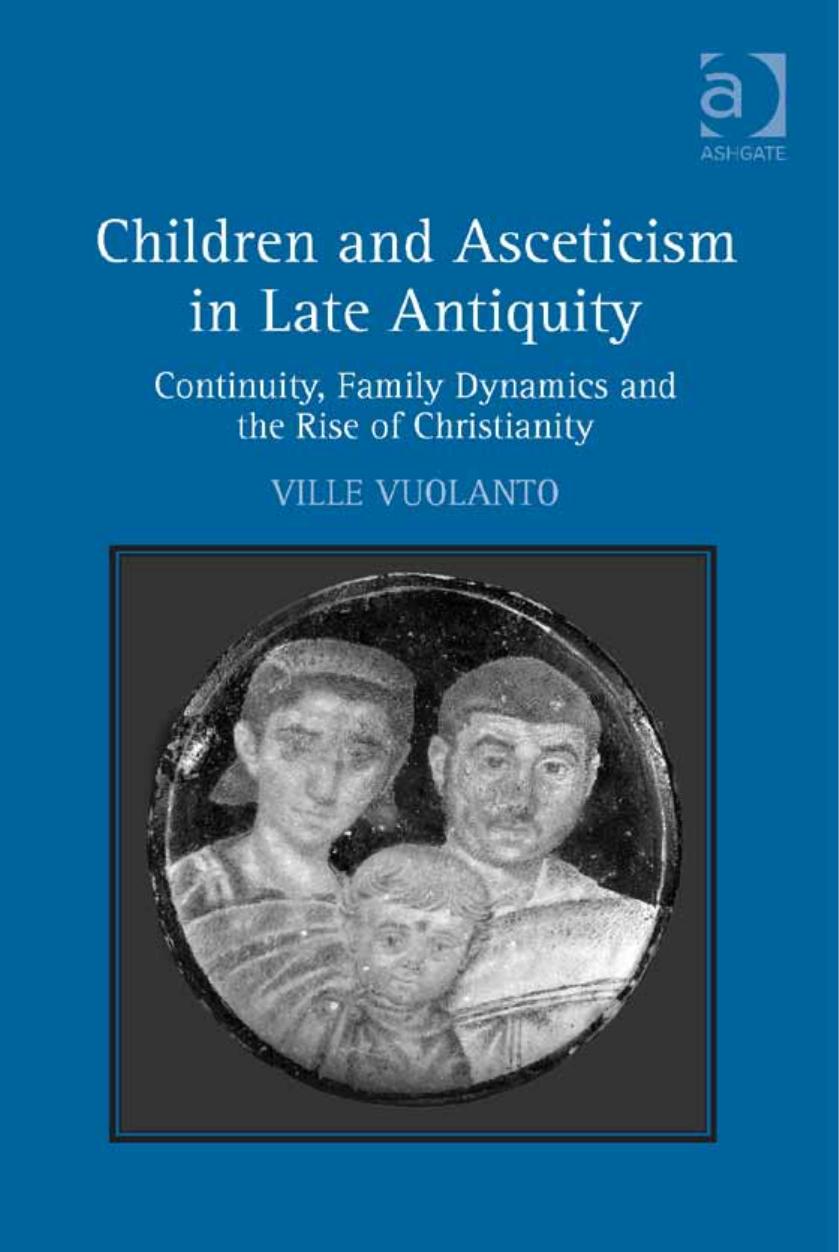 Children and Asceticism in Late Antiquity: Continuity, Family Dynamics and the Rise of Christianity by Ville Vuolanto