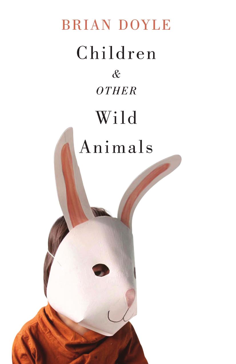 Children and Other Wild Animals: Notes on badgers, otters, sons, hawks, daughters, dogs, bears, air, bobcats, fishers, mascots, Charles Darwin, newts, sturgeon, roasting squirrels, by Brian Doyle (Author) & Cort Conley (Editor and Foreword) & Mary Miller Doyle (Drawings)