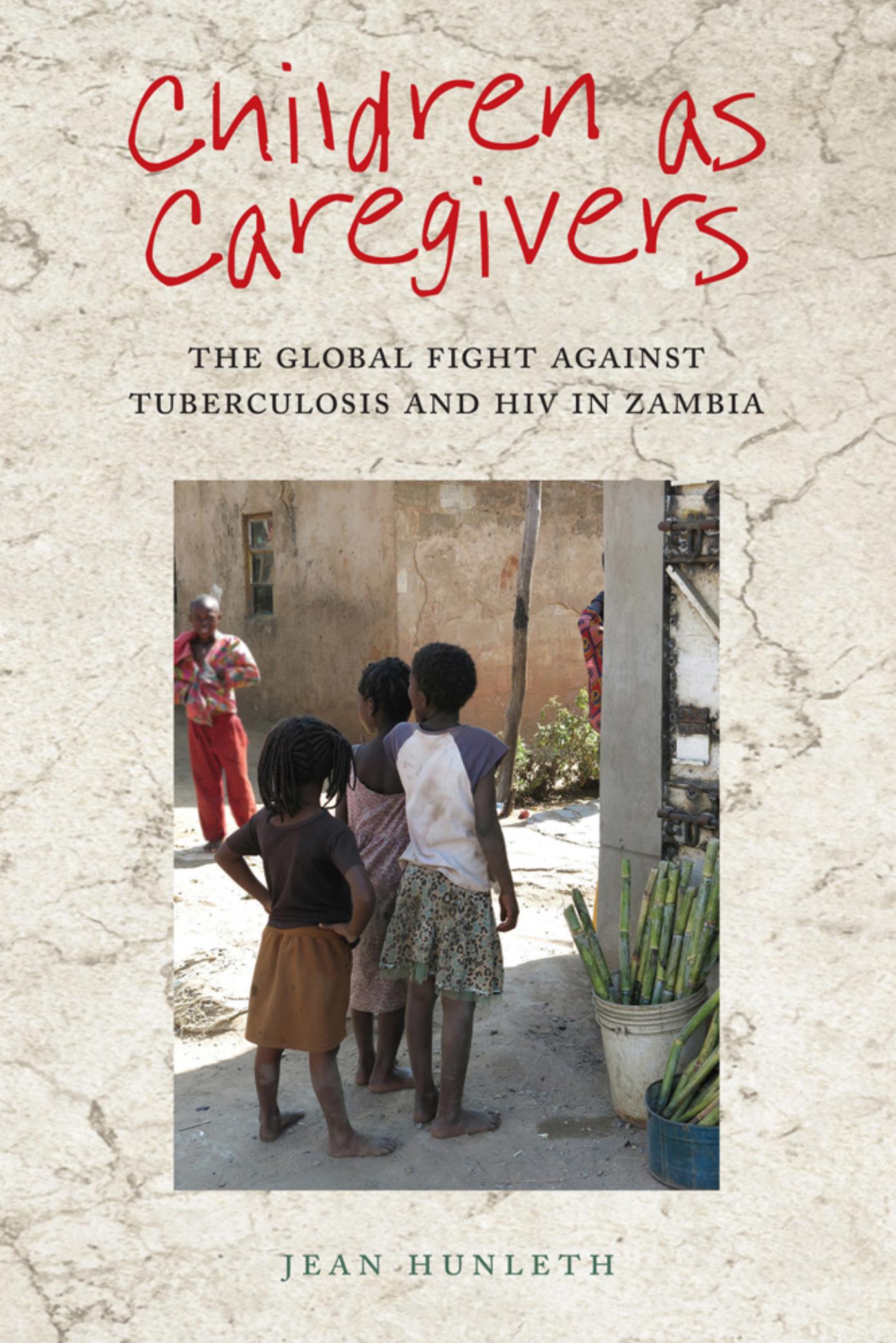 Children as Caregivers: The Global Fight against Tuberculosis and HIV in Zambia by Jean Hunleth