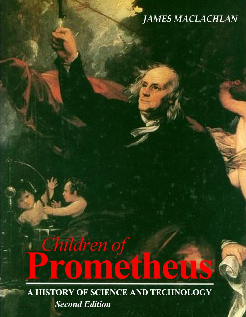 Children of Prometheus: A History of Science and Technology, Second Edition by James MacLachlan