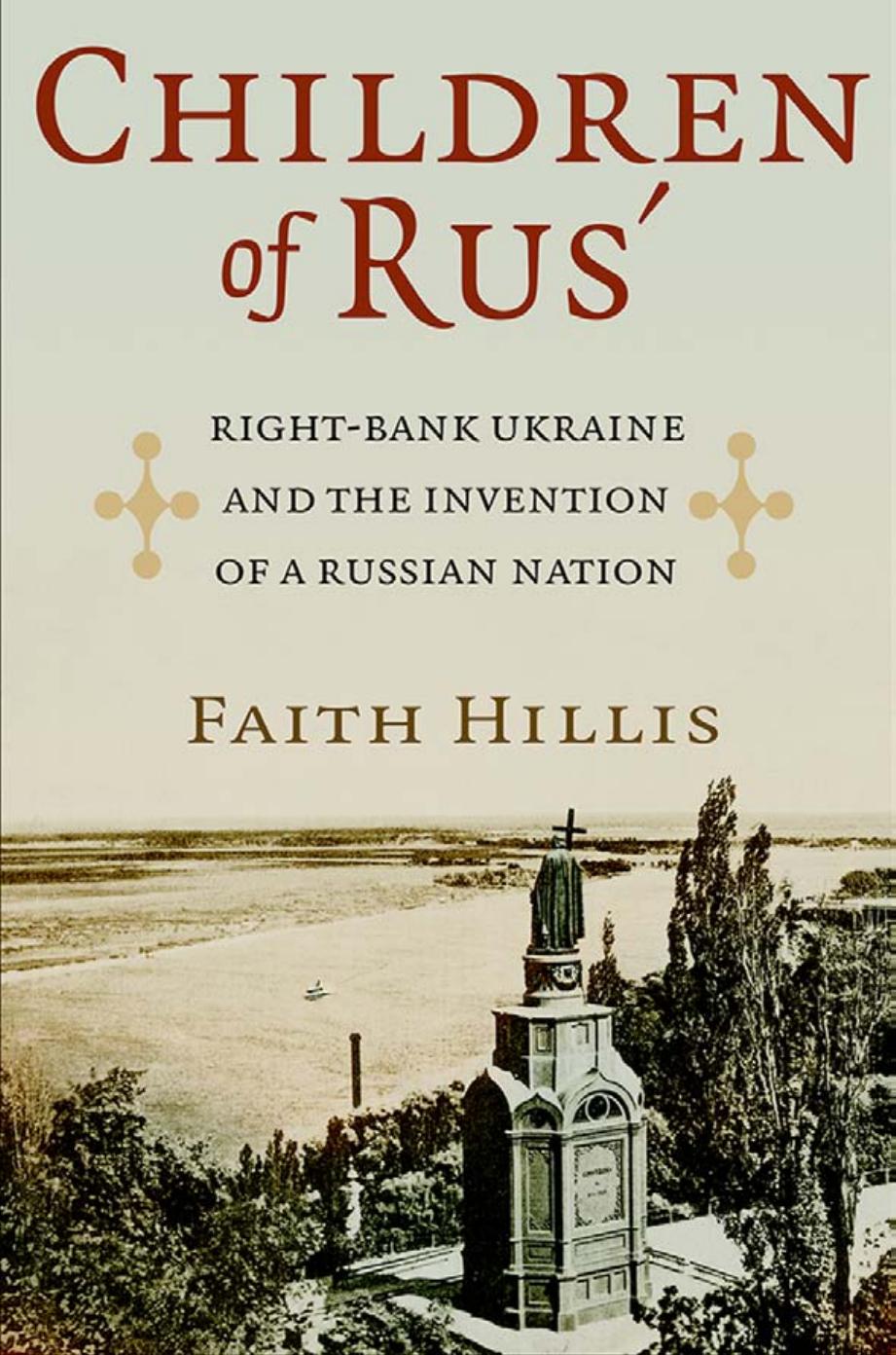 Children of Rusâ: Right-Bank Ukraine and the Invention of a Russian Nation by by Faith Hillis