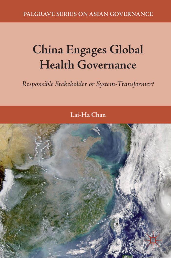 China Engages Global Health Governance: Responsible Stakeholder or System-Transformer? by Lai-Ha Chan