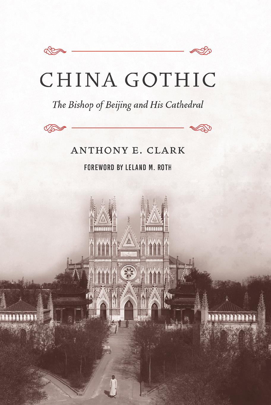 China Gothic: The Bishop of Beijing and His Cathedral by Anthony E. Clark