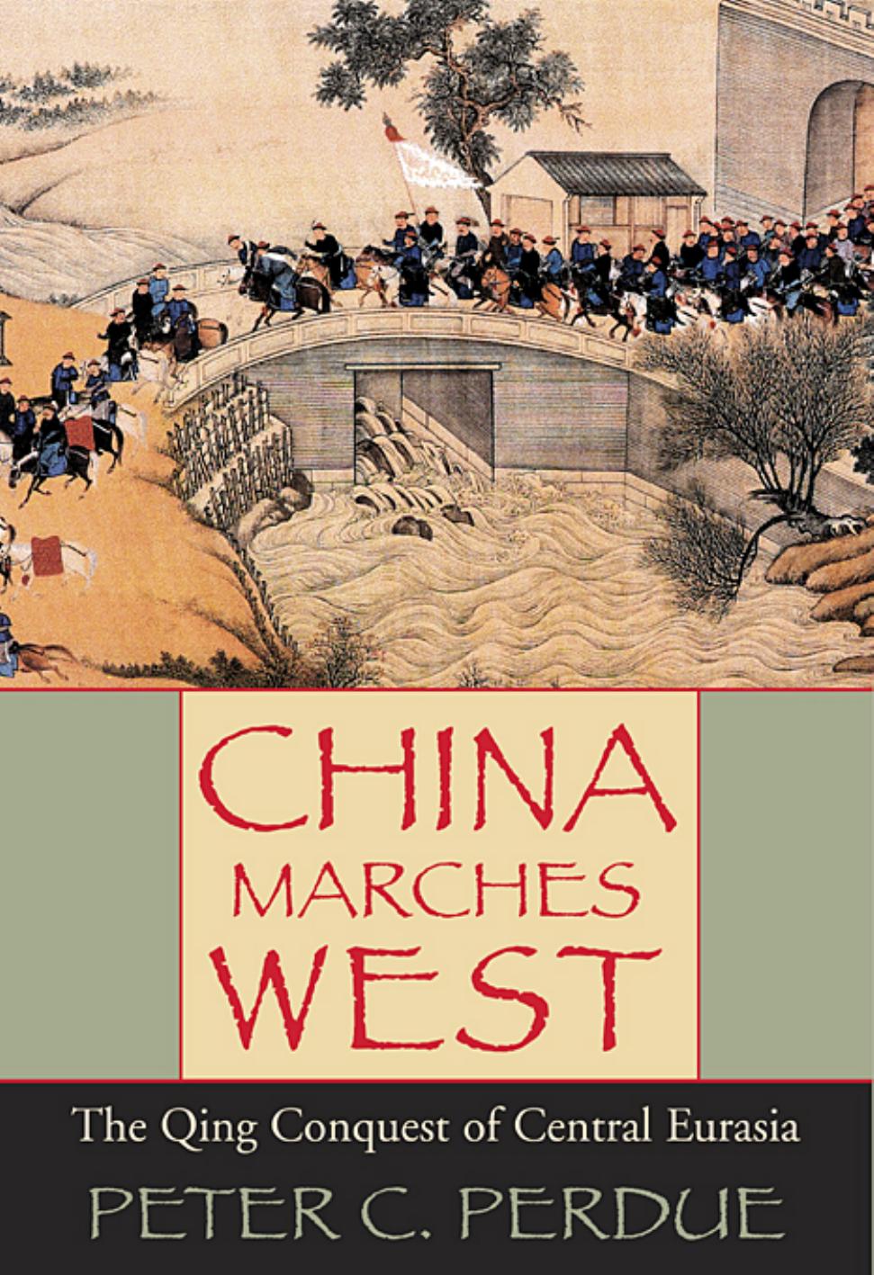 China Marches West: The Qing Conquest of Central Eurasia by Peter C Perdue