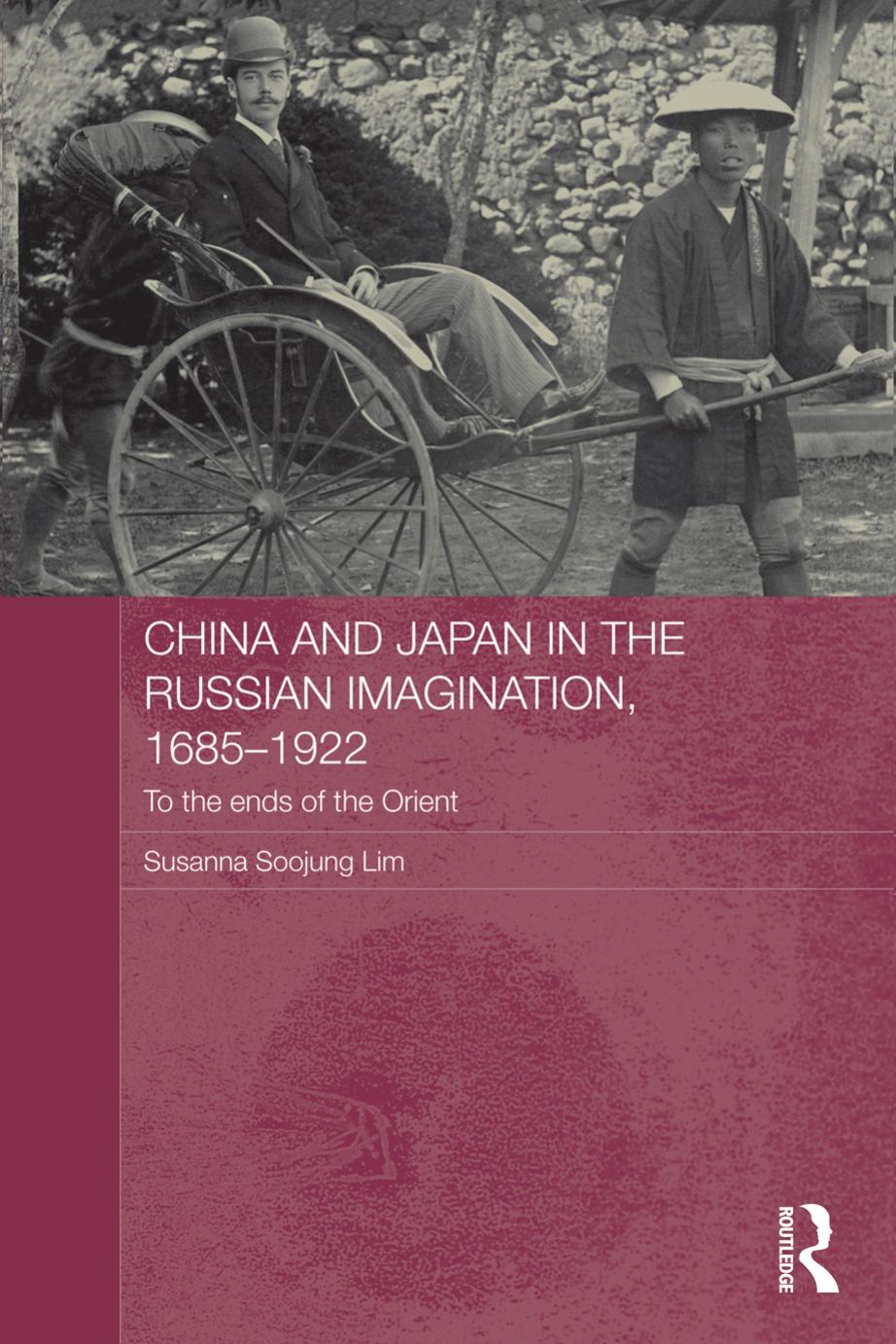 China and Japan in the Russian Imagination, 1685-1922: To the Ends of the Orient by Susanna Soojung Lim