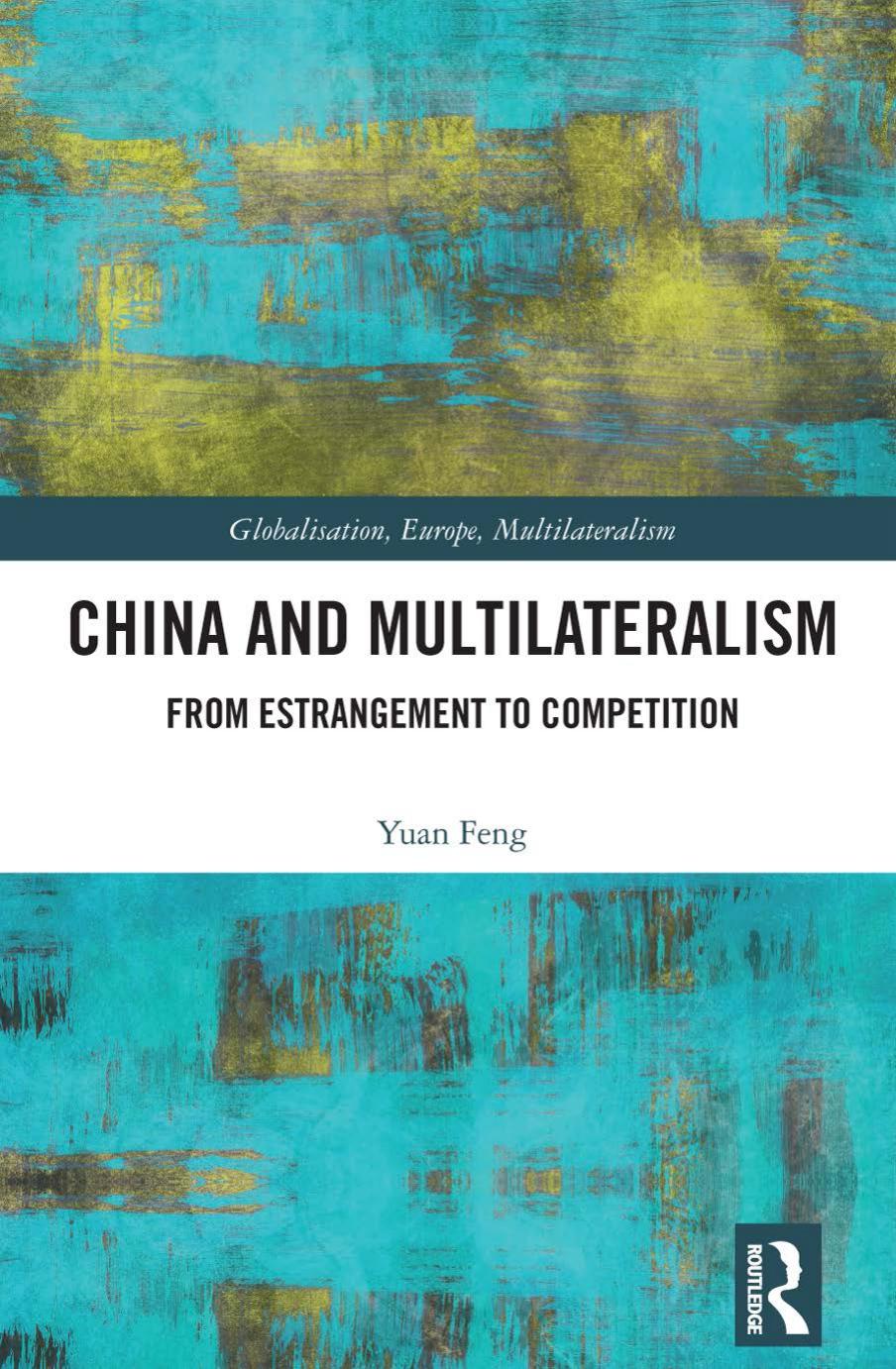 China and Multilateralism: From Estrangement to Competition (Globalisation, Europe, and Multilateralism) by Yuan Feng