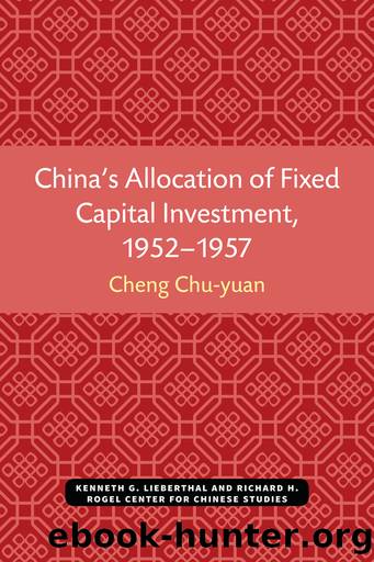 China's Allocation of Fixed Capital Investment, 1952-1957 by Chu-yuan Cheng