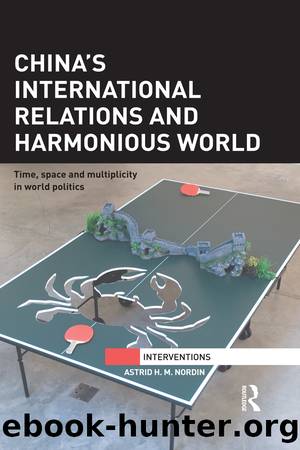 China's International Relations and Harmonious World: Time, Space and Multiplicity in World Politics by Astrid H M Nordin