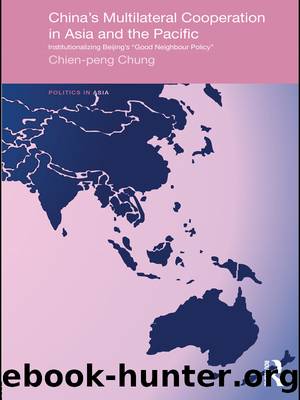 China's Multilateral Co-Operation in Asia and the Pacific: Institutionalizing Beijing's 'Good Neighbour Policy' by Chien-peng Chung