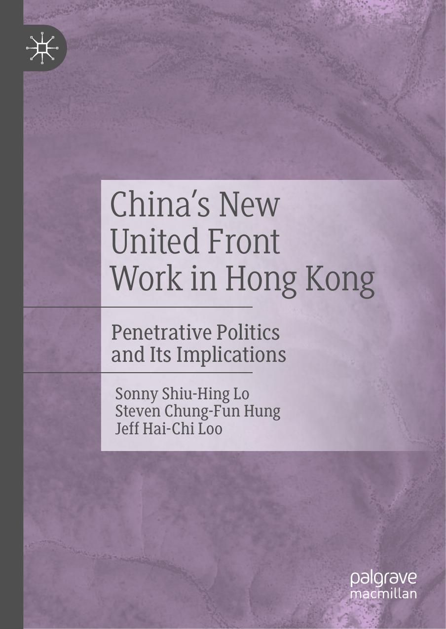 China's New United Front Work in Hong Kong: Penetrative Politics and Its Implications by Sonny Shiu-Hing Lo Steven Chung-Fun Hung Jeff Hai-Chi Loo