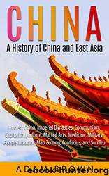 China: A History of China and East Asia: Ancient China, Economy, Communism, Capitalism, Culture, Martial Arts, Medicine, Military, People Including Mao Zedong, Confucius, and Sun Tzu by Adam Brown