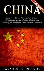 China: History of China - History of an Empire: A Historical Overview of China, & East Asia. Including: Ancient China, Communism, & Capitalism by Raymond C. Nelson