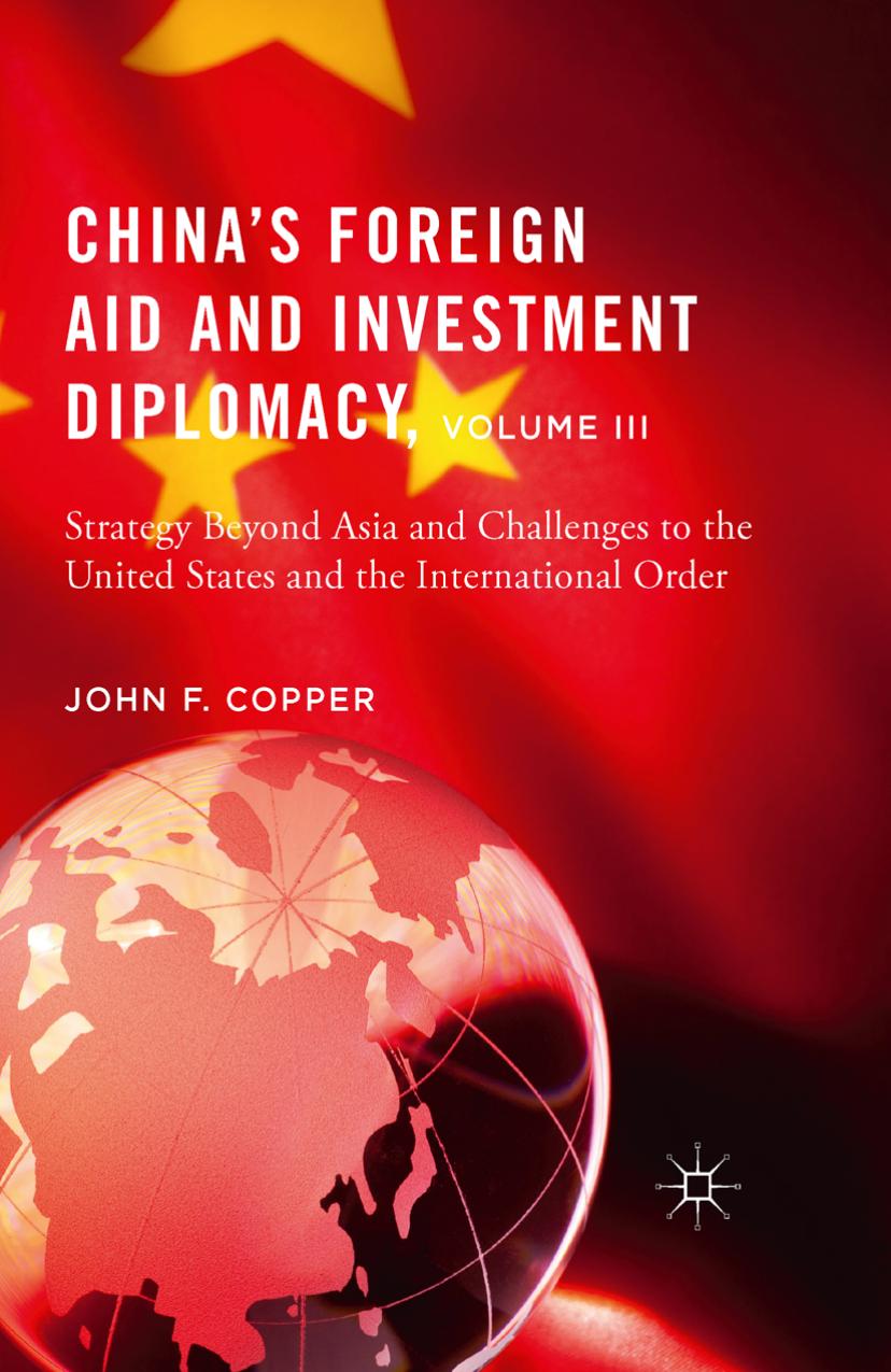 Chinaâs Foreign Aid and Investment Diplomacy, Volume III: Strategy Beyond Asia and Challenges to the United States and the International Order by John F. Copper (auth.)
