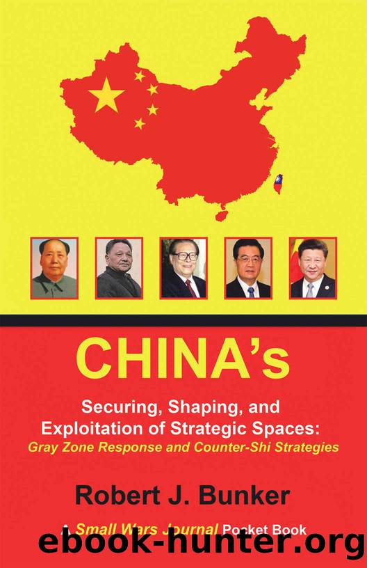 Chinaâs Securing, Shaping, and Exploitation of Strategic Spaces: Gray Zone Response and Counter-Shi Strategies: A Small Wars Journal Pocket Book by Robert J. Bunker