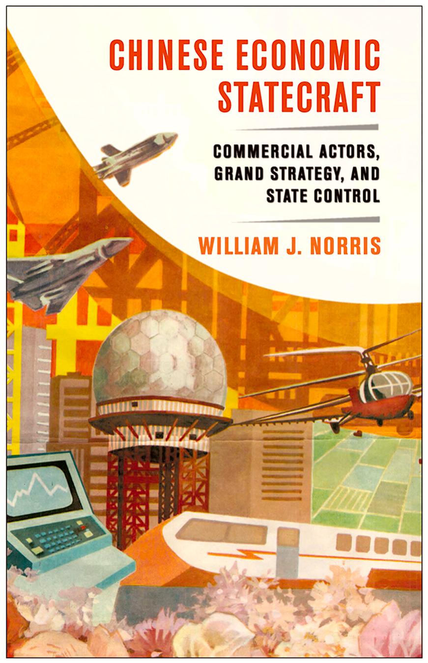 Chinese Economic Statecraft: Commercial Actors, Grand Strategy, and State Control by by William J. Norris