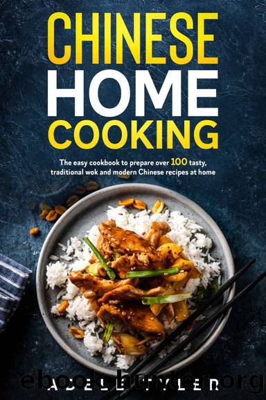 Chinese Home Cooking: The Easy Cookbook To Prepare Over 100 Tasty, Traditional Wok And Modern Chinese Recipes At Home by Adele Tyler